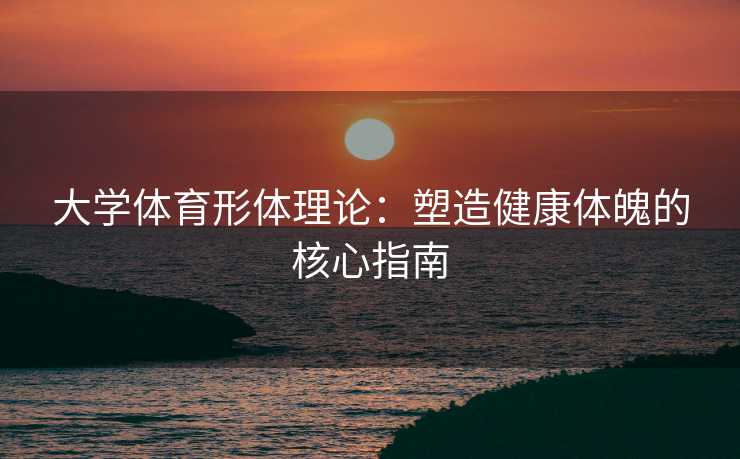 大学体育形体理论：塑造健康体魄的核心指南