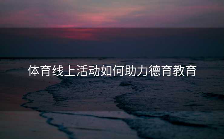 体育线上活动如何助力德育教育