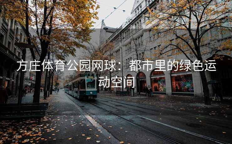 方庄体育公园网球：都市里的绿色运动空间