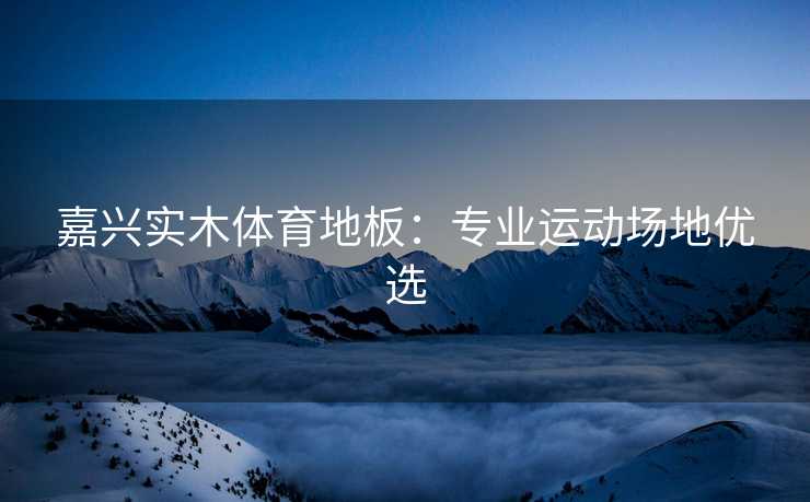 嘉兴实木体育地板：专业运动场地优选