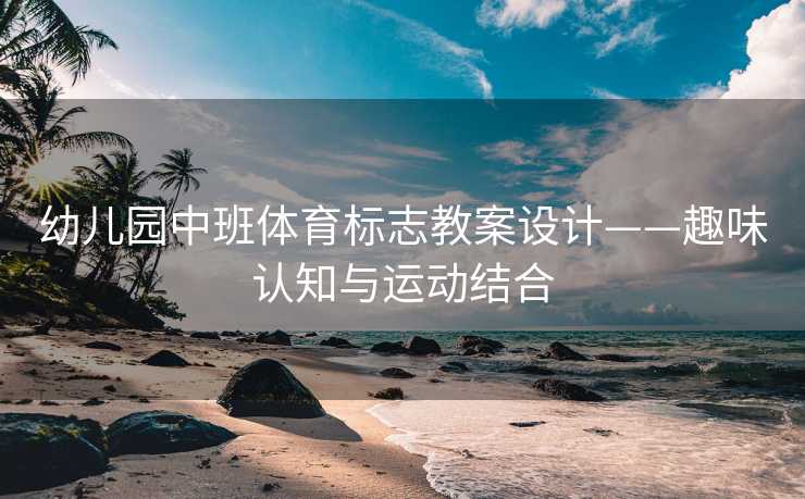 幼儿园中班体育标志教案设计——趣味认知与运动结合