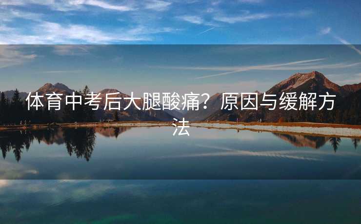 体育中考后大腿酸痛？原因与缓解方法