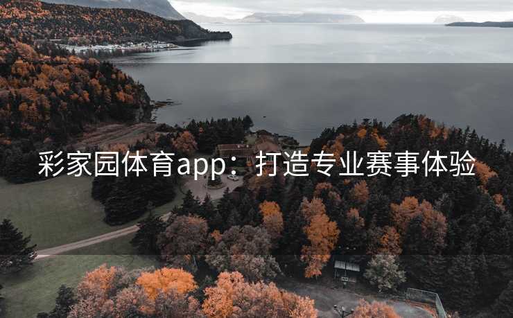 彩家园体育app：打造专业赛事体验