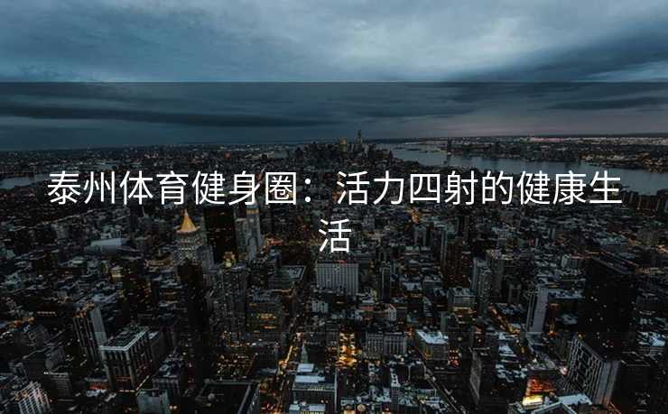 泰州体育健身圈：活力四射的健康生活