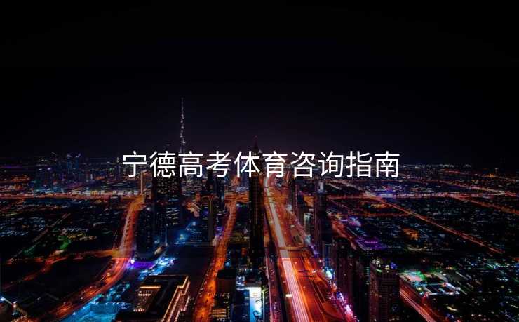 宁德高考体育咨询指南