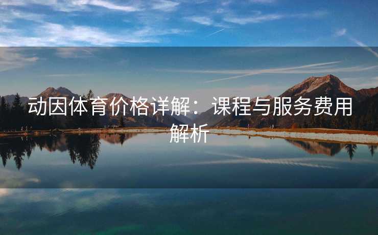 动因体育价格详解：课程与服务费用解析