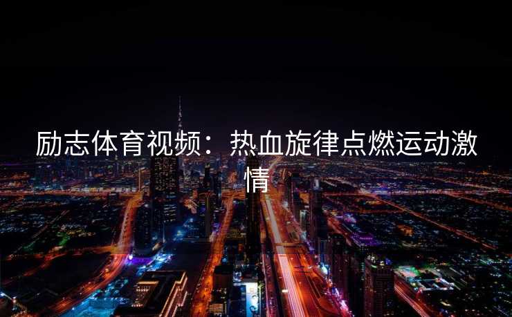 励志体育视频：热血旋律点燃运动激情