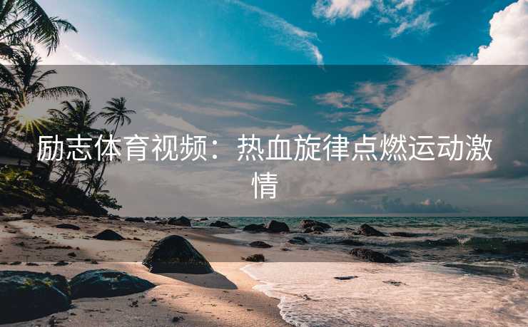 励志体育视频：热血旋律点燃运动激情