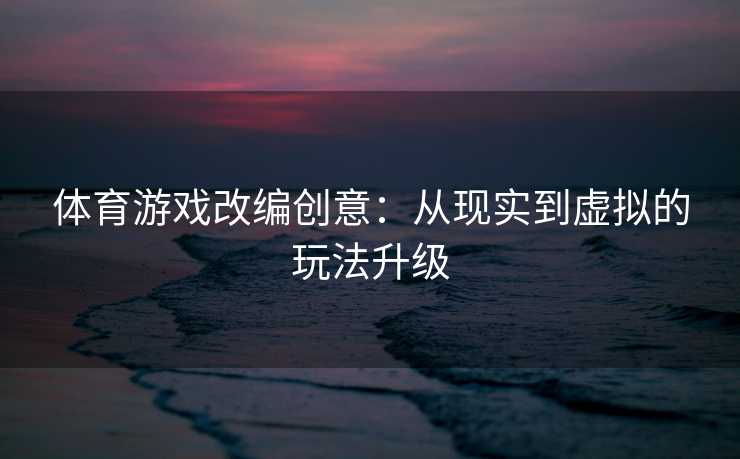 体育游戏改编创意：从现实到虚拟的玩法升级