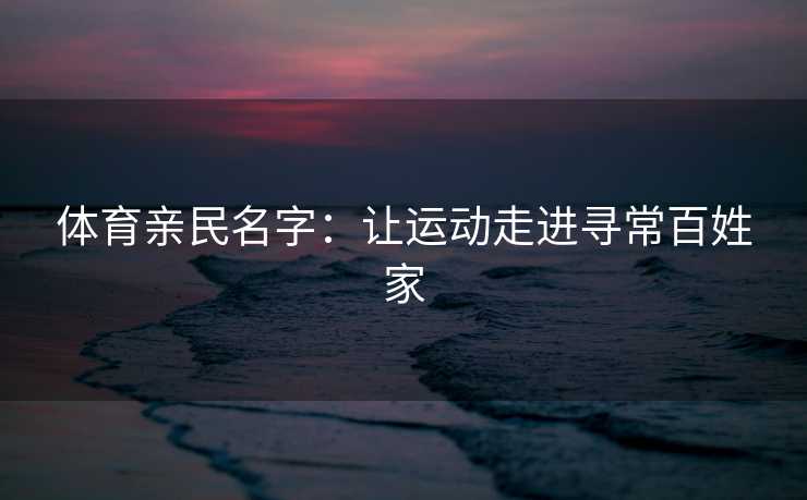 体育亲民名字：让运动走进寻常百姓家