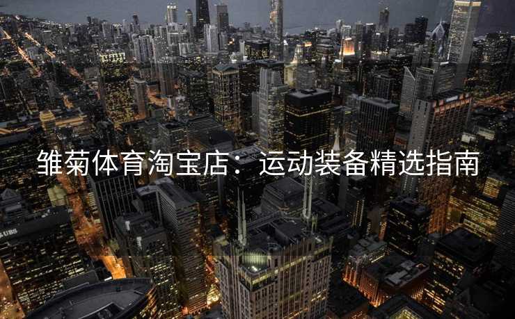 雏菊体育淘宝店：运动装备精选指南