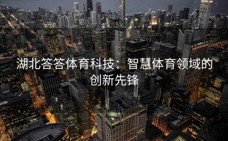 湖北答答体育科技：智慧体育领域的创新先锋