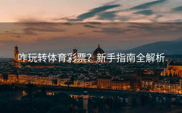 咋玩转体育彩票？新手指南全解析