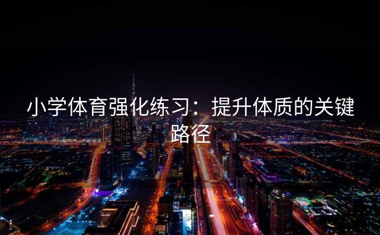 小学体育强化练习：提升体质的关键路径