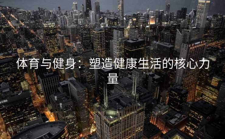 体育与健身：塑造健康生活的核心力量