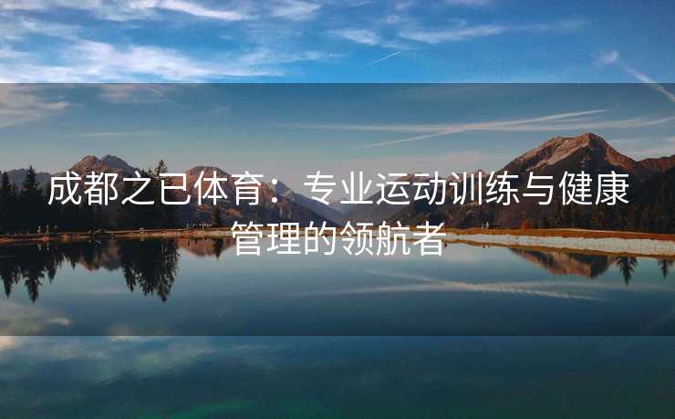 成都之已体育：专业运动训练与健康管理的领航者