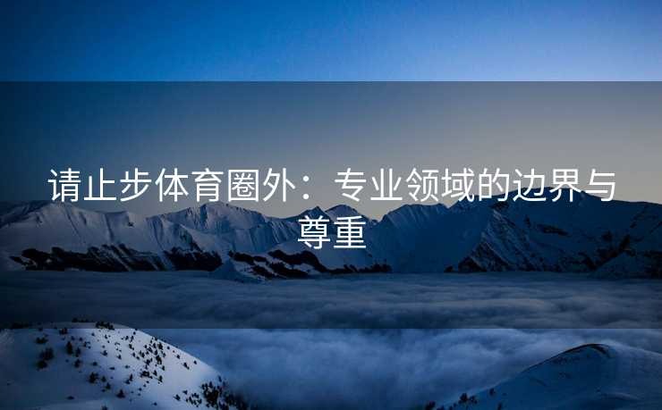 请止步体育圈外：专业领域的边界与尊重