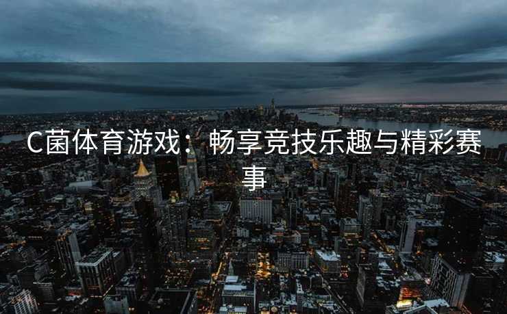 C菌体育游戏：畅享竞技乐趣与精彩赛事