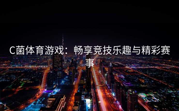 C菌体育游戏：畅享竞技乐趣与精彩赛事