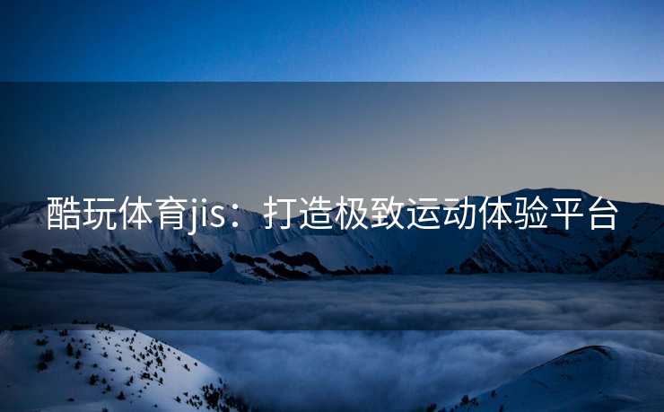 酷玩体育jis：打造极致运动体验平台