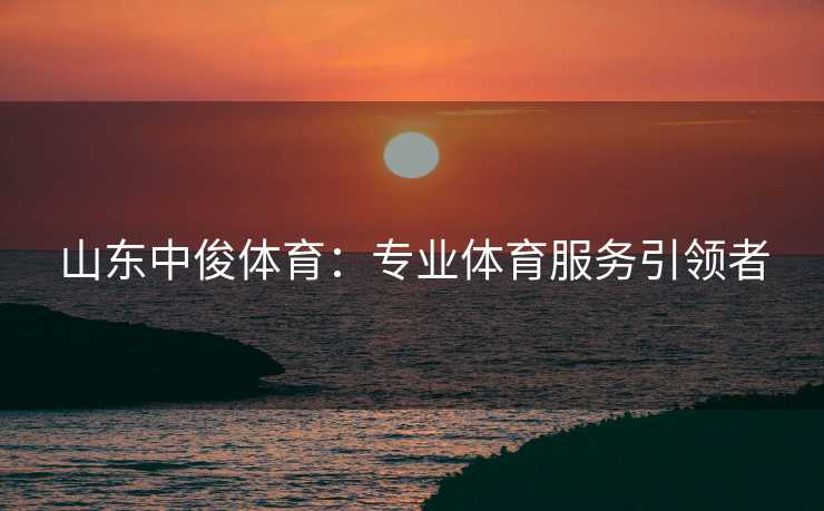 山东中俊体育：专业体育服务引领者