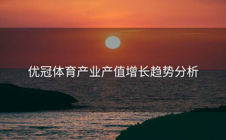 优冠体育产业产值增长趋势分析