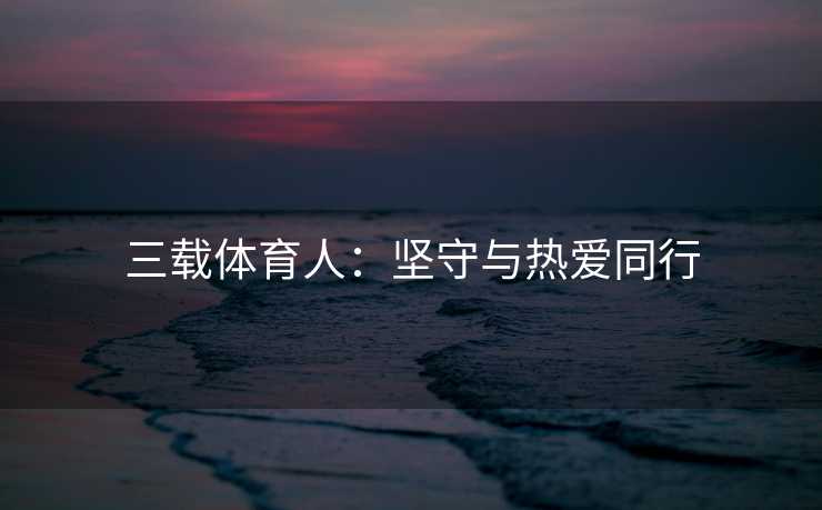 三载体育人：坚守与热爱同行