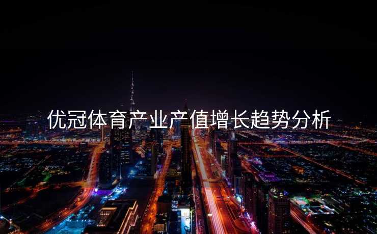 优冠体育产业产值增长趋势分析