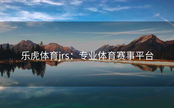 乐虎体育jrs：专业体育赛事平台