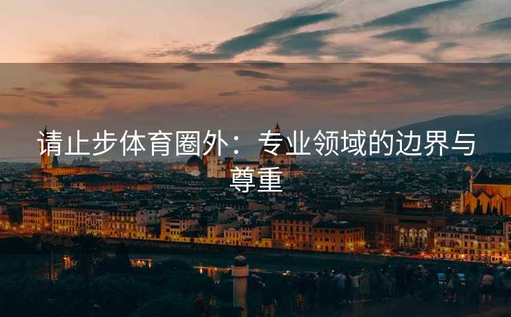 请止步体育圈外：专业领域的边界与尊重