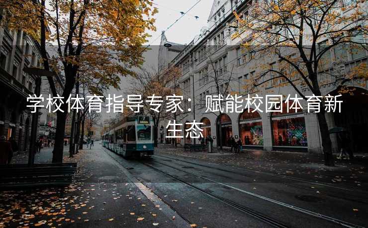 学校体育指导专家：赋能校园体育新生态