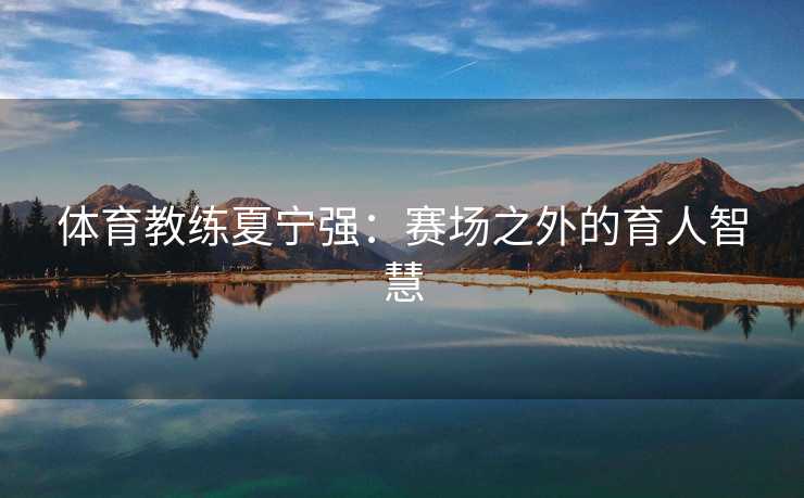 体育教练夏宁强：赛场之外的育人智慧