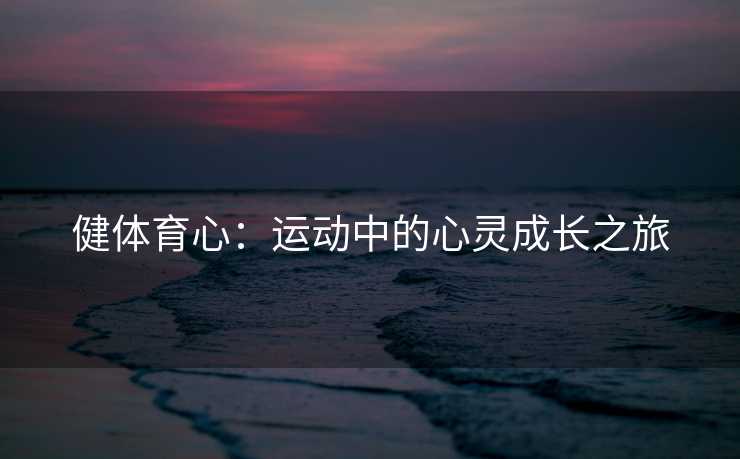 健体育心：运动中的心灵成长之旅
