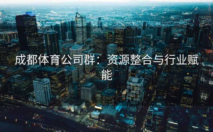 成都体育公司群：资源整合与行业赋能