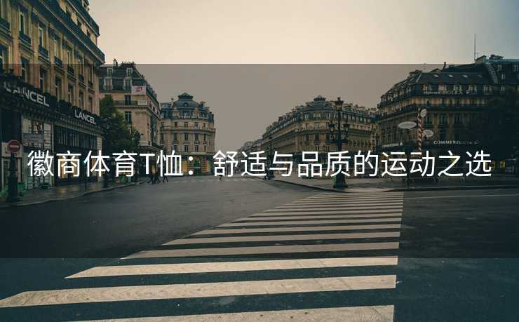 徽商体育T恤：舒适与品质的运动之选