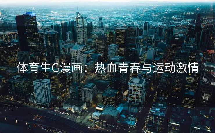 体育生G漫画：热血青春与运动激情