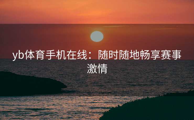 yb体育手机在线：随时随地畅享赛事激情