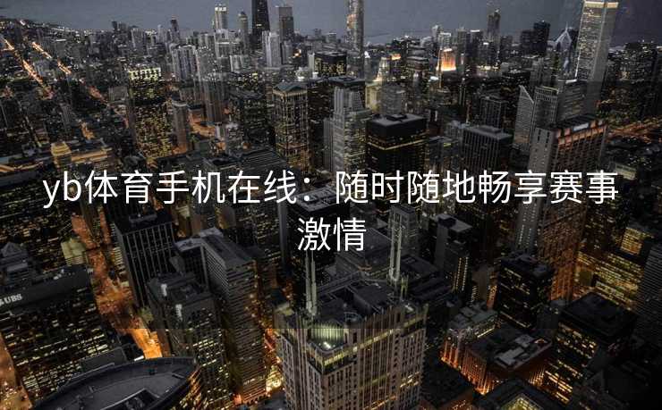 yb体育手机在线：随时随地畅享赛事激情