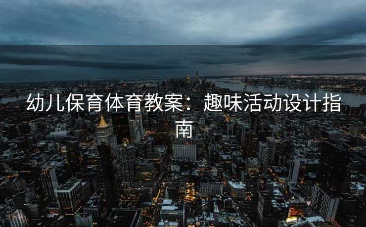 幼儿保育体育教案：趣味活动设计指南