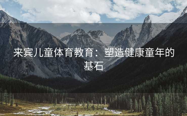 来宾儿童体育教育：塑造健康童年的基石