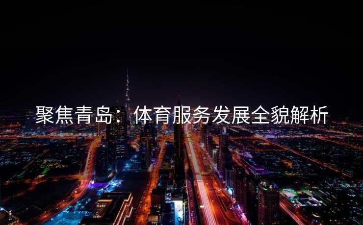聚焦青岛：体育服务发展全貌解析