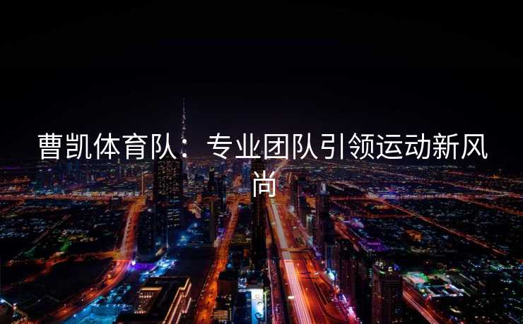 曹凯体育队：专业团队引领运动新风尚