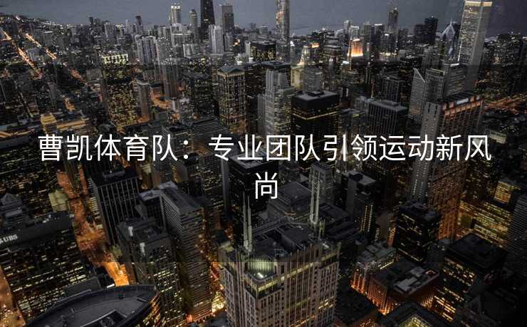 曹凯体育队：专业团队引领运动新风尚