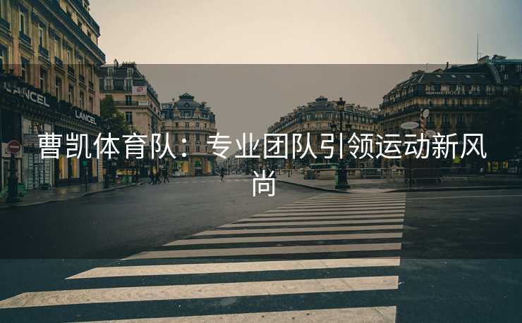 曹凯体育队：专业团队引领运动新风尚