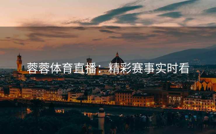 蓉蓉体育直播：精彩赛事实时看