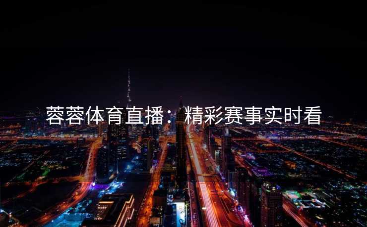 蓉蓉体育直播：精彩赛事实时看