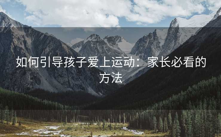 如何引导孩子爱上运动：家长必看的方法