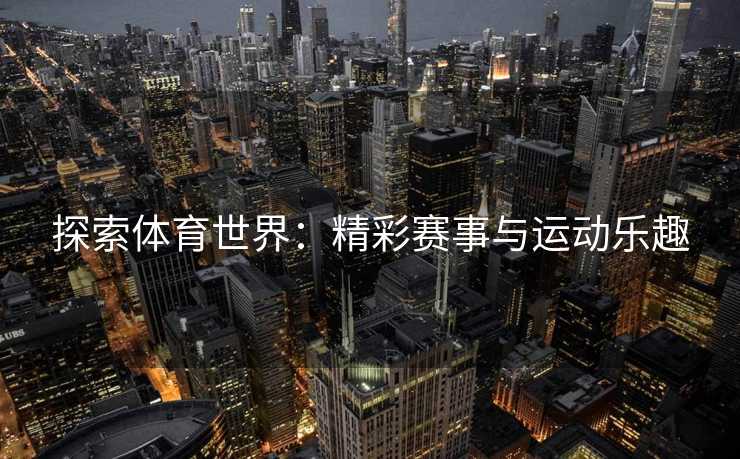 探索体育世界：精彩赛事与运动乐趣