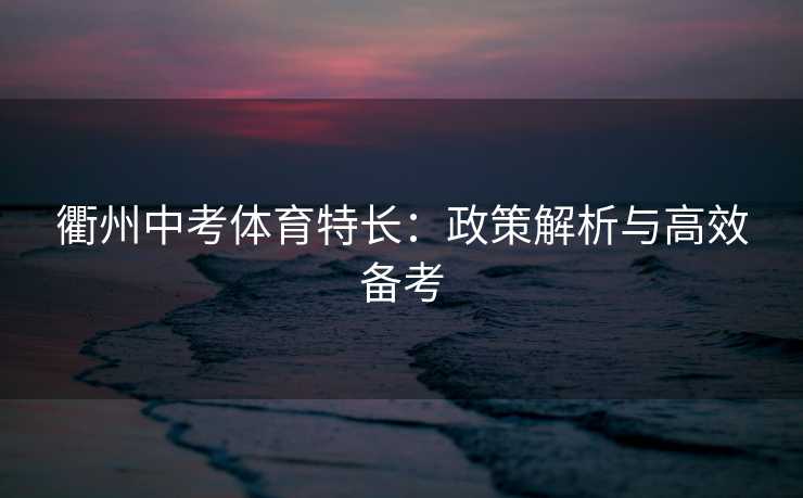衢州中考体育特长：政策解析与高效备考