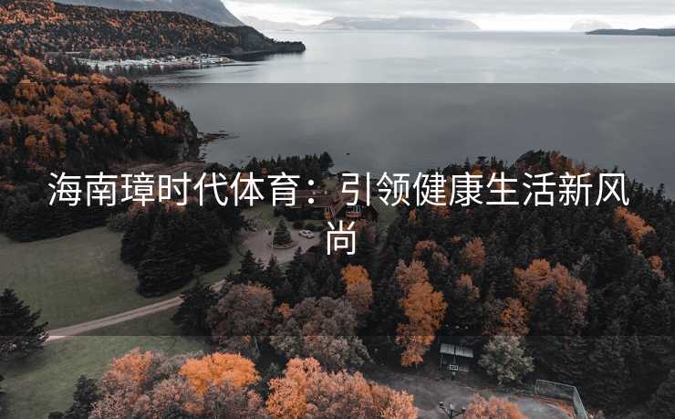 海南璋时代体育：引领健康生活新风尚